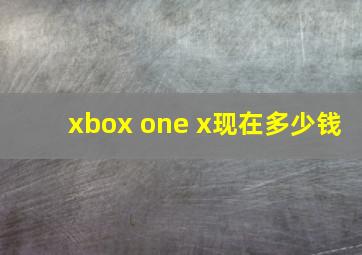 xbox one x现在多少钱